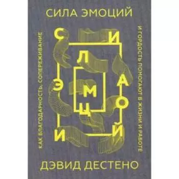 Сила эмоций. Как благодарность, сопереживание и гордость помогают в жизни и работе. (обложка) Дестено Д.