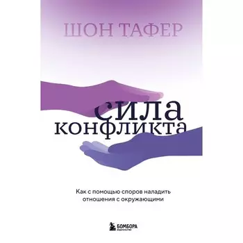 Сила конфликта. Как с помощью споров наладить отношения с окружающими. Тафер Ш.