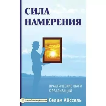 Сила намерения. 5-е издание. Практические шаги к реализации. Айссель Селим