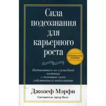 Сила подсознания для карьерного роста. 3-е издание. Мэрфи Д.
