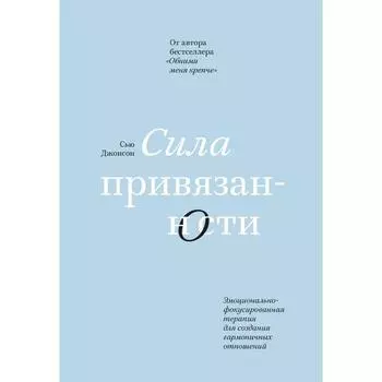 Сила привязанности. Эмоционально-фокусированная терапия для создания гармоничных отношений. Сью Джонсон