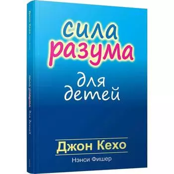 Сила разума для детей. Кехо Д., Фишер Н.
