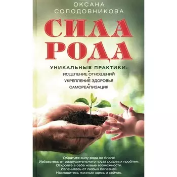 Сила рода. Уникальные практики. Исцеление отношений, укрепление здоровья, самореализация. Солодовникова О.В.