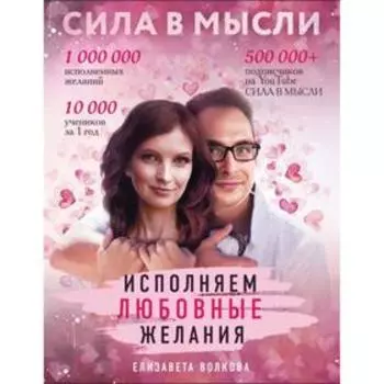 Сила в Мысли. Как привлечь любовь? Исполняем любовные желания. Волкова Е.А.