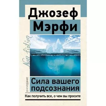 Сила вашего подсознания. Как получить всё, о чём вы просите. 10-е издание. Мэрфи Дж.