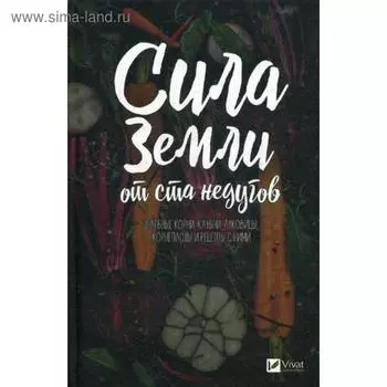 Сила земли от ста недугов. Целебное корни, клубни, луковицы, корнеплоды и рецепты с ними. Романова М.