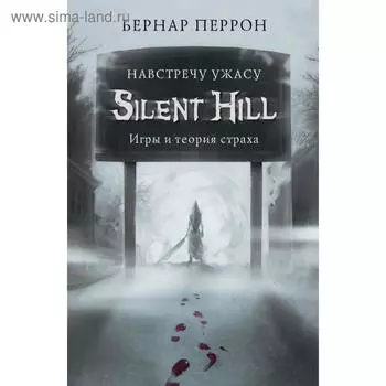 Silent Hill. Навстречу ужасу. Игры и теория страха. Перрон Б.