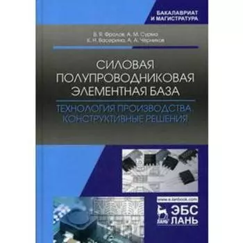 Силовая полупроводниковая элементная база. Технология производства. Конструктивные решения: Учебное пособие. Фролов В.Я., Сурма А.М. и др.