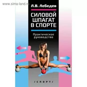 Силовой шпагат в спорте. Практическое руководство. Лебедев Л.
