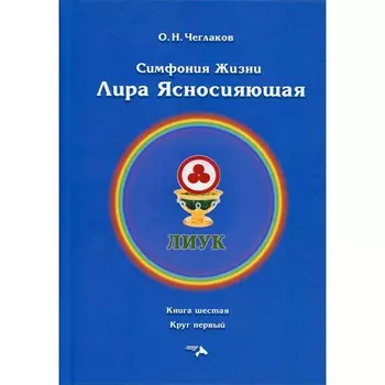Симфония жизни. Лира Ясносияющая. Книга 6: Круг первый. Чеглаков Олег Николаевич