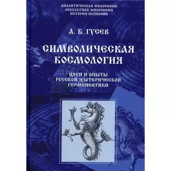 Символическая космология. Идеи и опыты русской эзотерической герменевтики. Гусев А.Б.