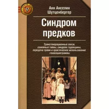 Синдром предков. Трансгенерационные связи, семейные тайны, синдром годовщины, передача травм и практическое использование геносоциограммы. Шутценбергер А.А.