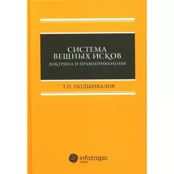 Система вещных исков. Доктрина и правоприменение. Монография. Подшивалов Т.П.