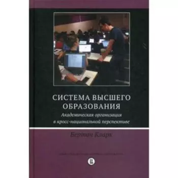 Система высшего образования: академическая организация в кросс-национальной перспективе. 2-е издание. Кларк Б.