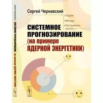 Системное прогнозирование (на примере ядерной энергетики). 2-е издание, дополненное. Чернавский С.Я.