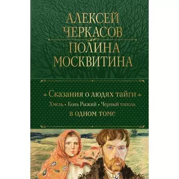 Сказания о людях тайги. Хмель. Конь Рыжий. Чёрный тополь. Черкасов А.Т., Москвитина П.Д.