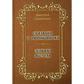 Сказания о Рюриковичах. Зеркало абсурда. Несерьезные размышления на досуге. Северинов Д.А.