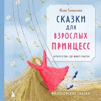 Сказки для взрослых принцесс. Арт-бук о том, где живёт счастье. Философские сказки. Толмачева Ю.А.