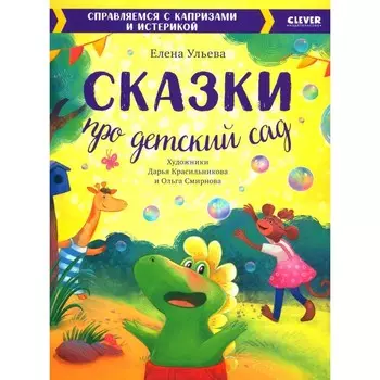 Сказки про детский сад. Справляемся с капризами и истерикой. Ульева Е.А.