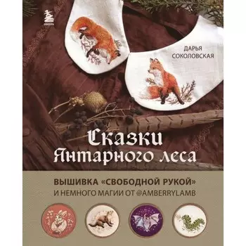 Сказки Янтарного леса. Вышивка «свободной рукой» и немного магии от AmbeyLamb. Соколовская Д.А.