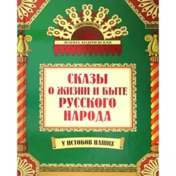 Сказы о жизни и быте русского народа. 3-е издание, дополненное и переработанное. Андриевская Ж.В.