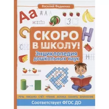 Скоро в школу! Энциклопедия дошкольных наук. Федиенко В. В.