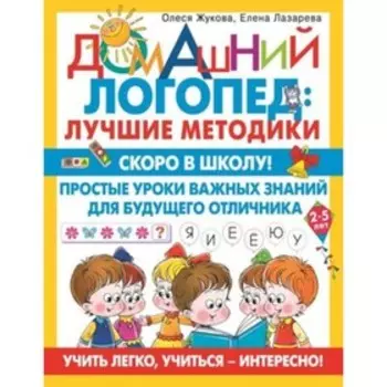 Скоро в школу! Простые уроки важных знаний для будущего отличника. Учить легко, учиться-интересно! Жукова О.С., Лазарева Е.Н.