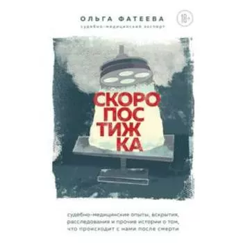 Скоропостижка. Судебно-медицинские опыты, вскрытия, расследования и прочие истории о том, что происходит с нами после смерти. Фатеева О. С.
