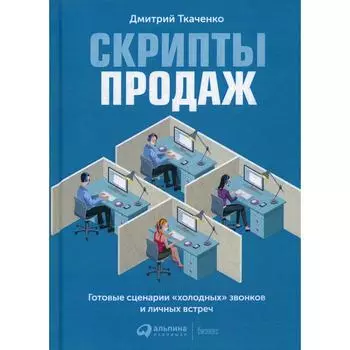 Скрипты продаж: Готовые сценарии «холодных» звонков и личных встреч. 4-е издание. Ткаченко Д.