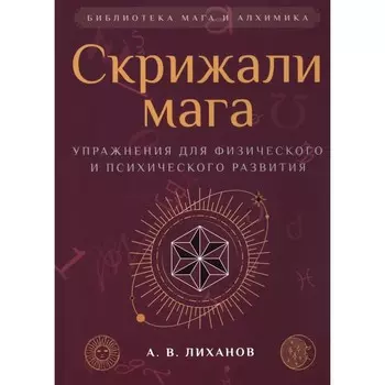 Скрижали мага. Упражнения для физического и психического развития. 2-е издание. Лиханов А.В.