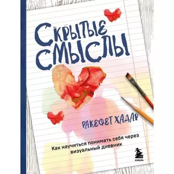 Скрытые смыслы. Как научиться понимать себя через визуальный дневник. Хадар Р.