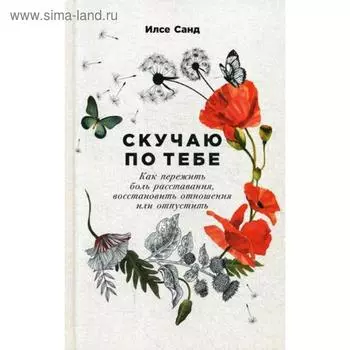 Скучаю по тебе: Как пережить боль расставания, восстановить отношения или отпустить. Санд И.