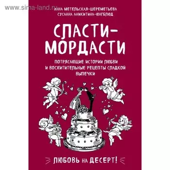 Сласти-мордасти. Потрясающие истории любви и восхитительные рецепты сладкой выпечки. Метельская-Шереметьева И., Аникитина-Юнгблюд С.