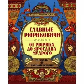 Славные Рюриковичи. От Рюрика до Ярослава Мудрого. Рассказы о русской истории. Андриевская Ж.В.