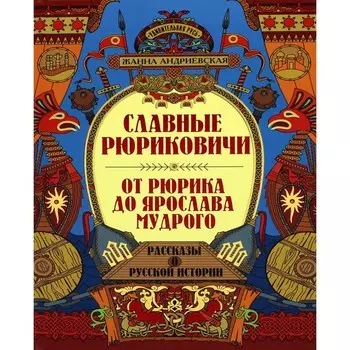Славные Рюриковичи. От Рюрика до Ярослава Мудрого. Рассказы о русской истории. Андриевская Ж.В.