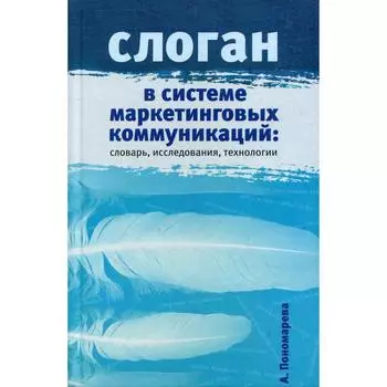 Слоган в системе маркетинговых коммуникаций: словарь, исследования, технологии. Научное издание. Пономарева А.