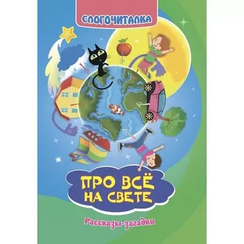 Слогочиталка. Про всё на свете. Рассказы-загадки