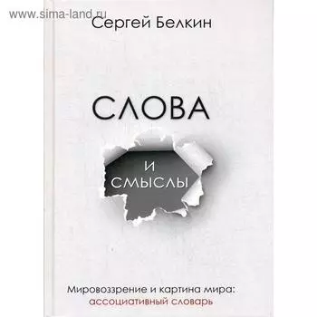 Слова и смыслы. Мировоззрение и картина мира: ассоциативный словарь. Белкин С.Н.