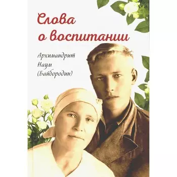 Слова о воспитании. Наум (Байбородин), архимандрит