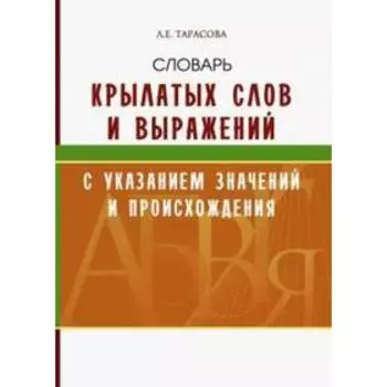 Словарь крылатых слов и выражений с указан. значений и происхождения. Тарасова Л.