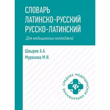 Словарь латинско-русский, русско-латинский для медицинских колледжей. 5-е издание. Швырев А.А., Муранова М.И.