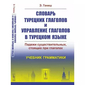 Словарь турецких глаголов и управление глаголов в турецком языке. Падежи существительных, стоящих при глаголах. Гениш Э.