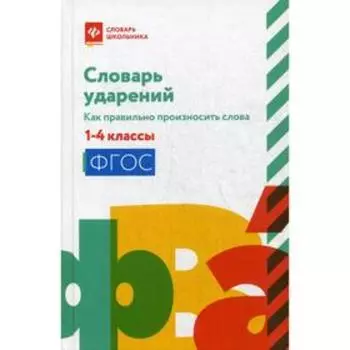 Словарь ударений: как правильно произносить слова: 1-4 класс. Сост. Безденежных Н. В.