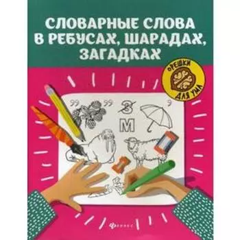 Словарные слова в ребусах, шарадах, загадках. 2-е издание. Сост. Елынцева И. В.