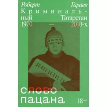 Слово пацана. Криминальный Татарстан 1970-2010-х. Гараев Р. Н.