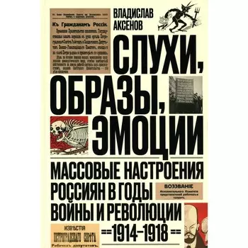 Слухи, образы, эмоции. Массовые настроения россиян в годы войны и революции (1914–1918). 2-е издание. Аксенов В.Б.