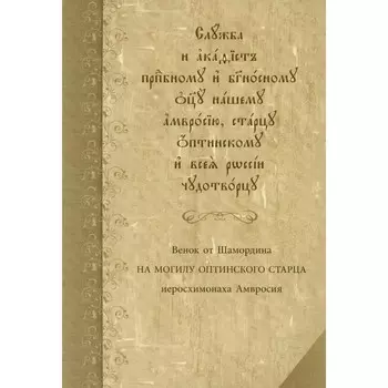 Служба с акафистом преподобному и богоносному отцу нашему Амвросию, старцу Оптинскому и всея России чудотворцу