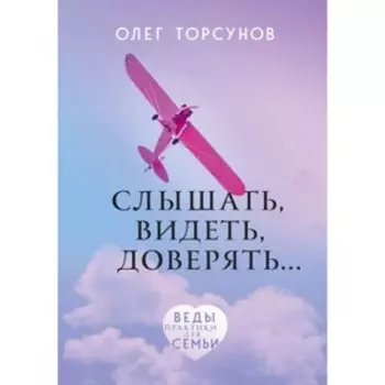 Слышать, видеть, доверять. Практики для семьи. Торсунов О. Г.