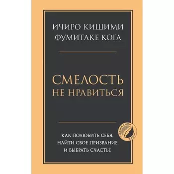 Смелость не нравиться. Как полюбить себя, найти свое призвание и выбрать счастье. Кишими И., Кога Ф.