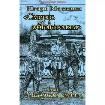 Смерть обывателям, или Топорная работа. Москвин И.В.